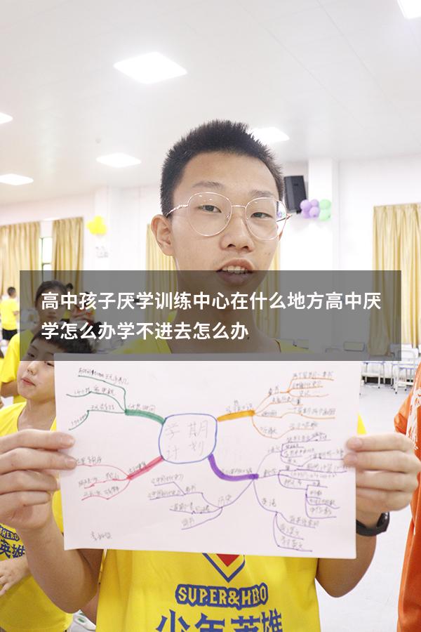 高中孩子厌学训练中心在什么地方（高中厌学怎么办 学不进去怎么办）